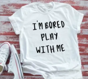 I'm Bored, Play With Me White  Soft T-shirt
