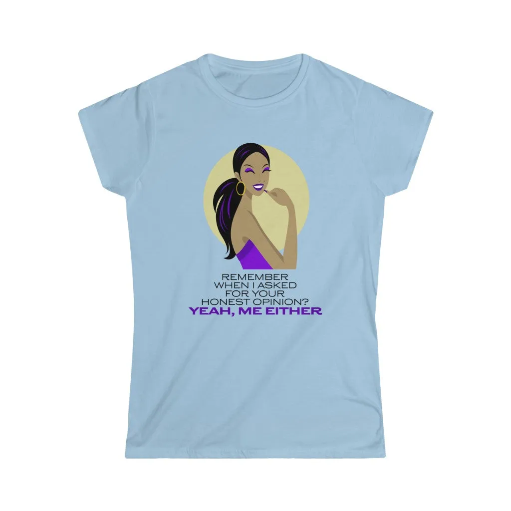 REMEMBER WHEN I ASKED FOR YOUR HONEST OPINION?...Women's Softstyle Tee