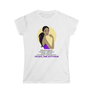 REMEMBER WHEN I ASKED FOR YOUR HONEST OPINION?...Women's Softstyle Tee